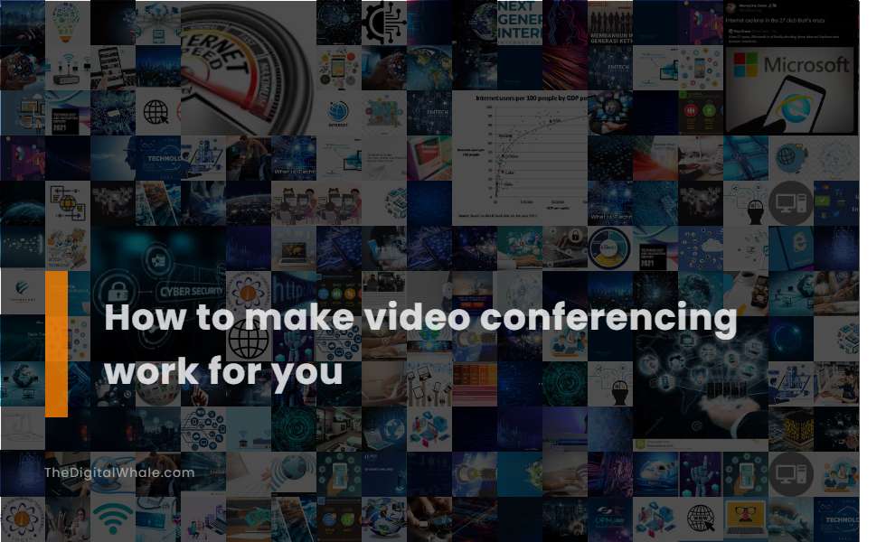 How To Make Video Conferencing Work for You