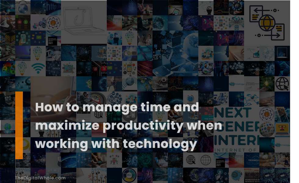 How To Manage Time and Maximize Productivity When Working with Technology