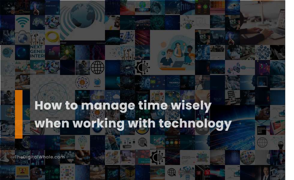 How To Manage Time Wisely When Working with Technology