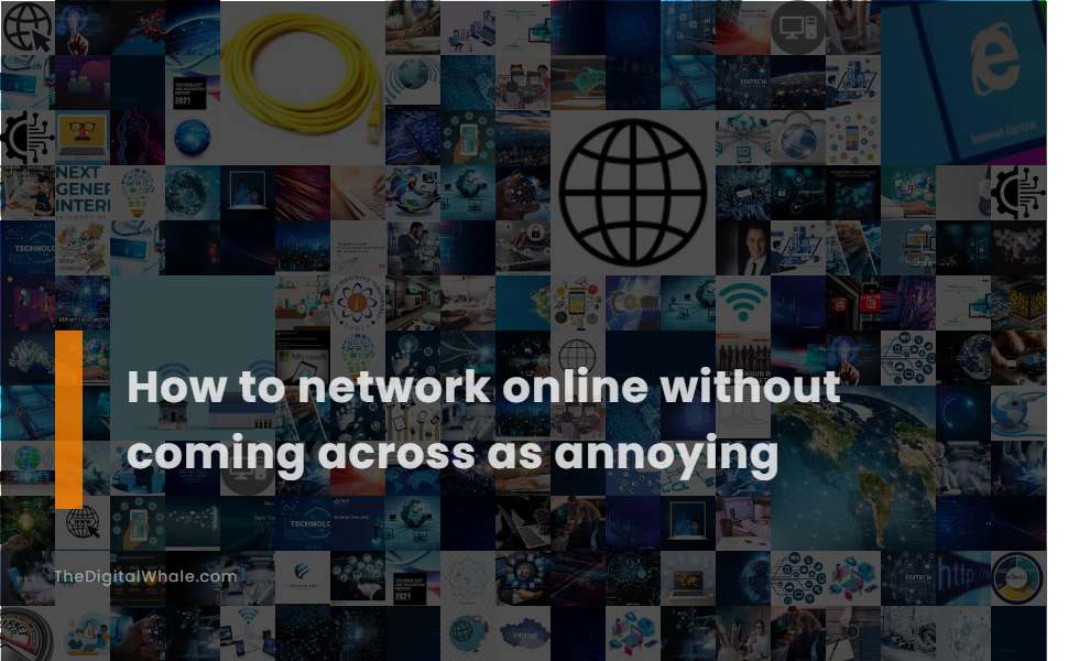 How To Network Online Without Coming Across As Annoying