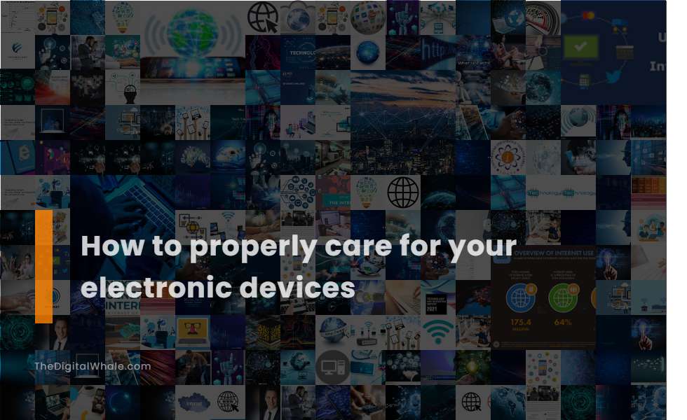 How To Properly Care for Your Electronic Devices