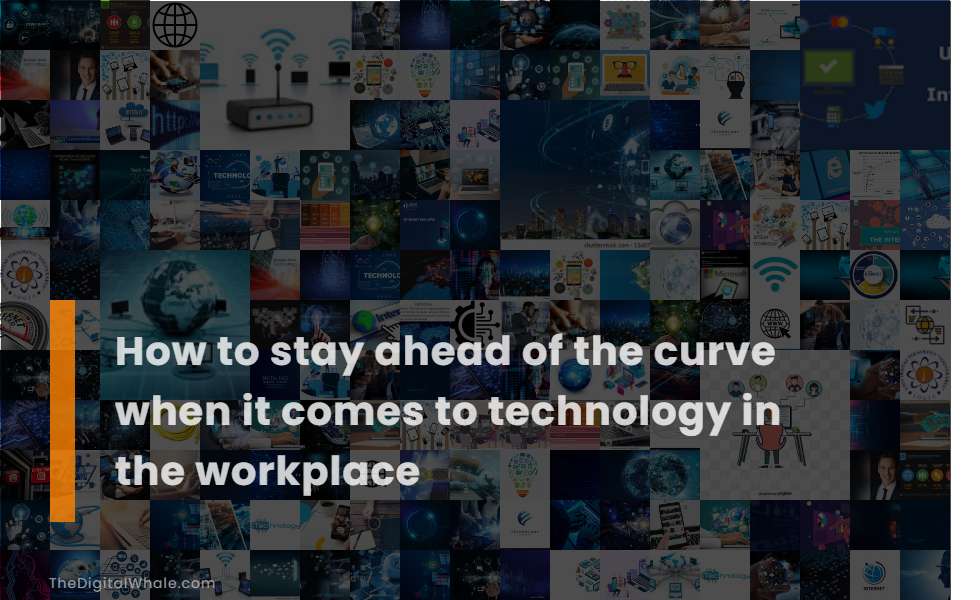 How To Stay Ahead of the Curve When It Comes To Technology In the Workplace