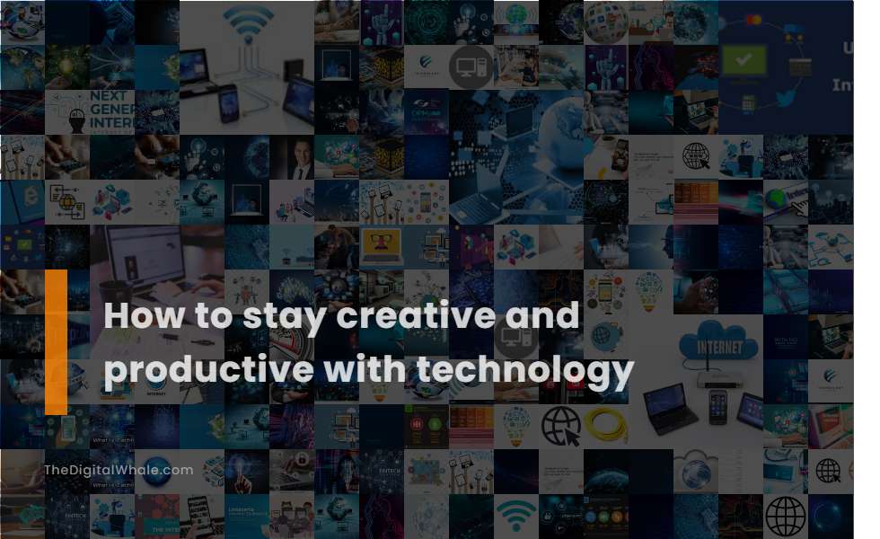 How To Stay Creative and Productive with Technology