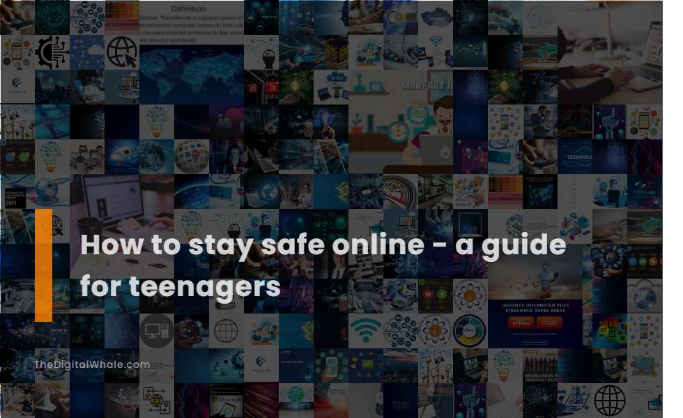 How To Stay Safe Online - A Guide for Teenagers