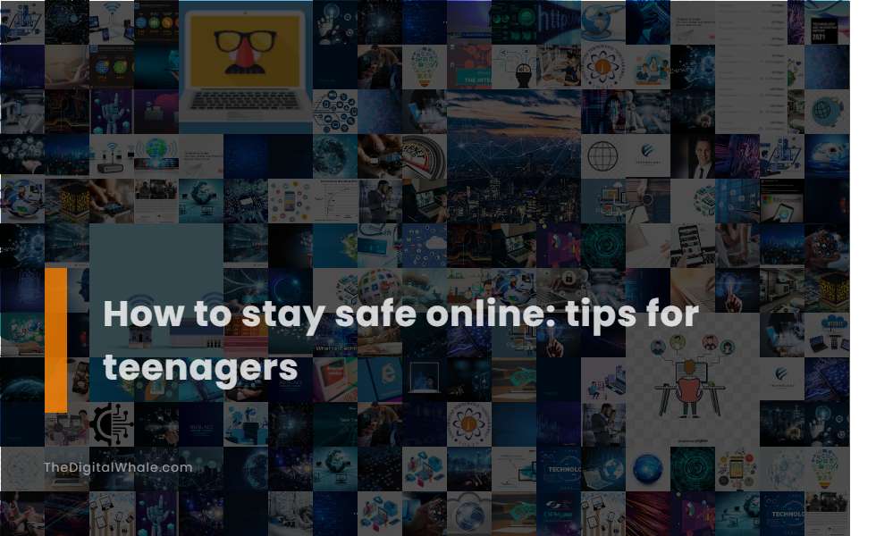 How To Stay Safe Online: Tips for Teenagers