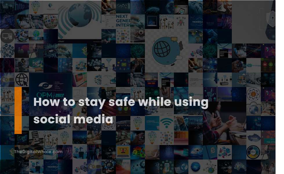 How To Stay Safe While Using Social Media