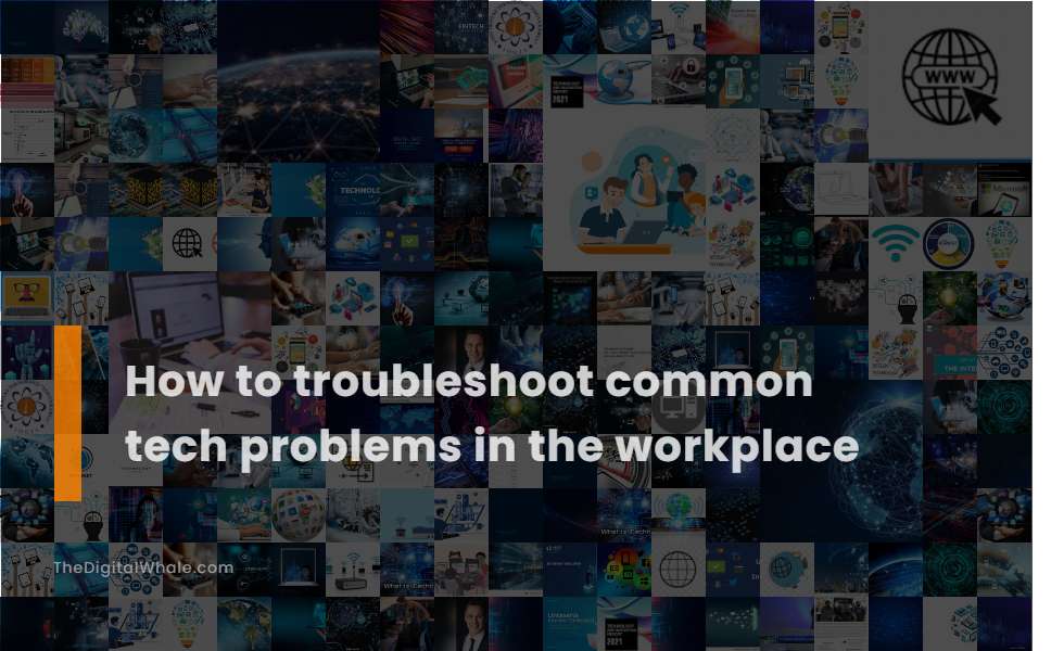 How To Troubleshoot Common Tech Problems In the Workplace
