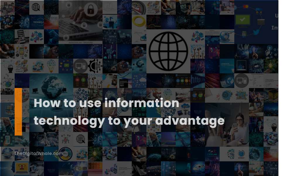 How To Use Information Technology To Your Advantage