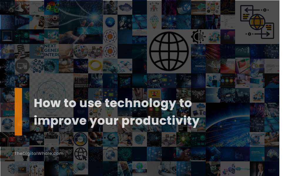 How To Use Technology To Improve Your Productivity