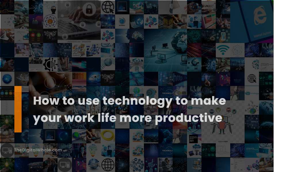 How To Use Technology To Make Your Work Life More Productive