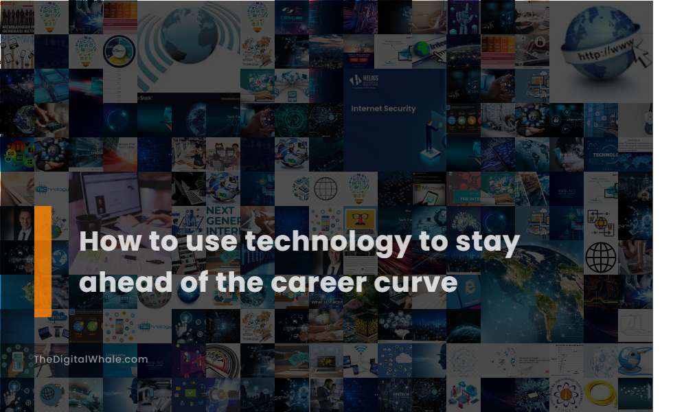How To Use Technology To Stay Ahead of the Career Curve