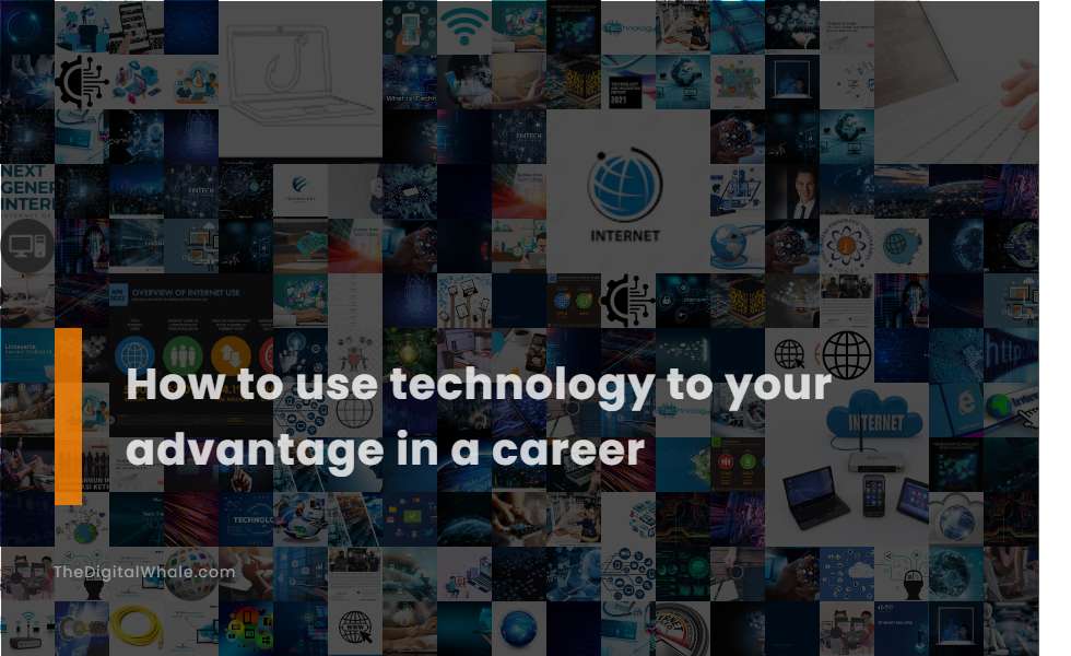 How To Use Technology To Your Advantage In A Career