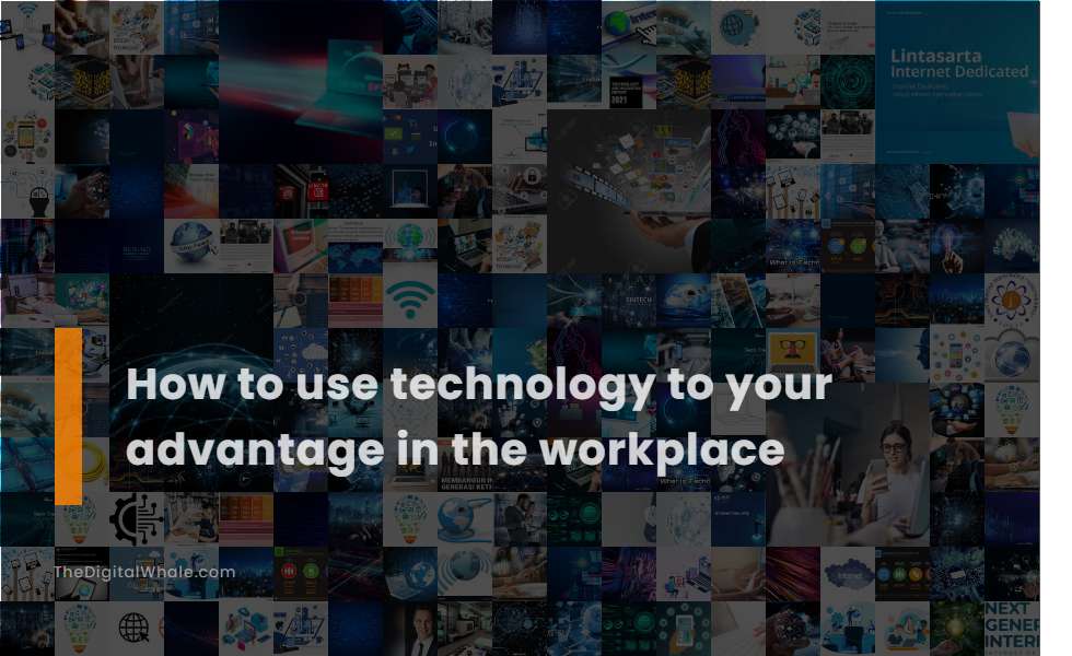 How To Use Technology To Your Advantage In the Workplace