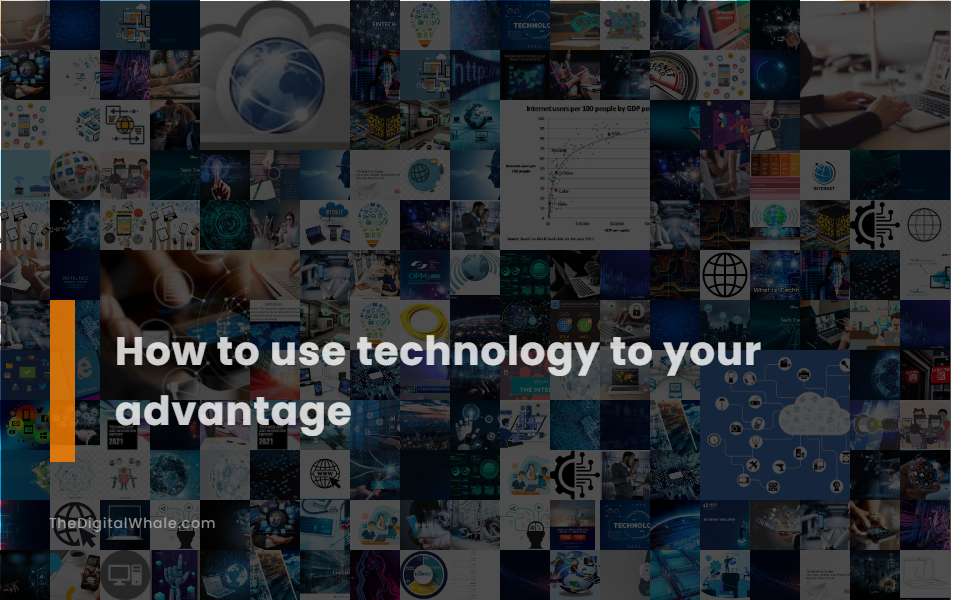 How To Use Technology To Your Advantage