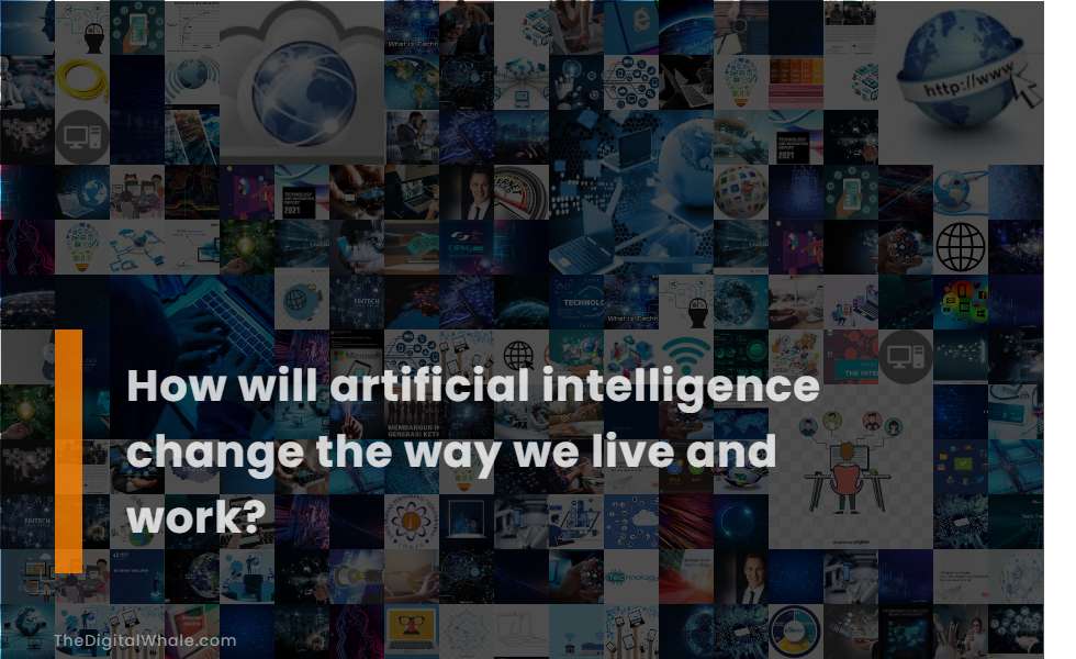 How Will Artificial Intelligence Change the Way We Live and Work?