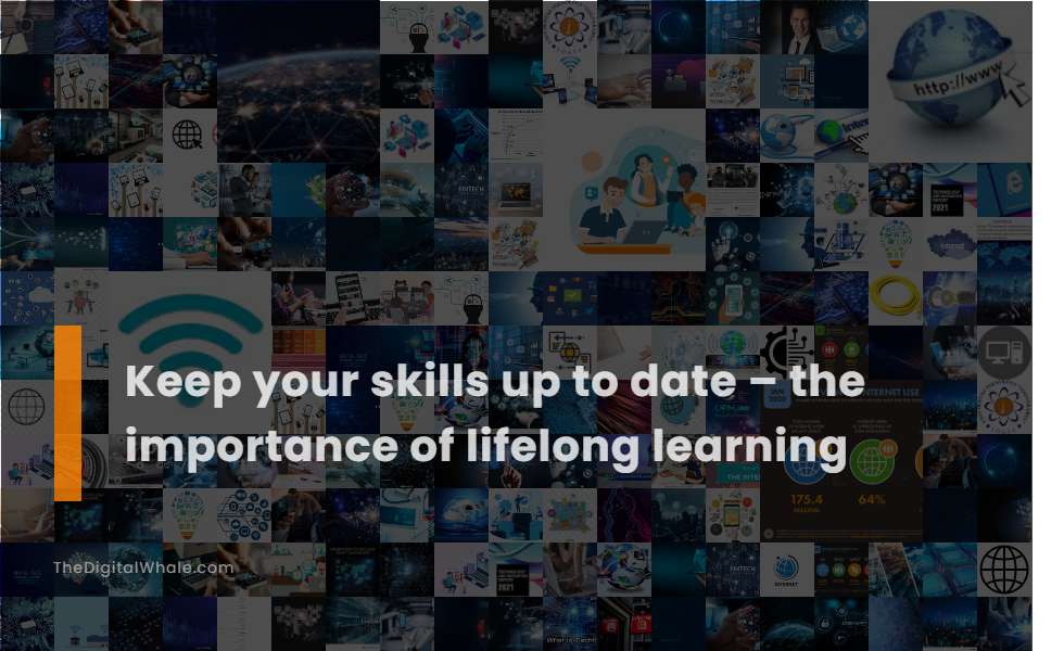 Keep Your Skills Up To Date - the Importance of Lifelong Learning