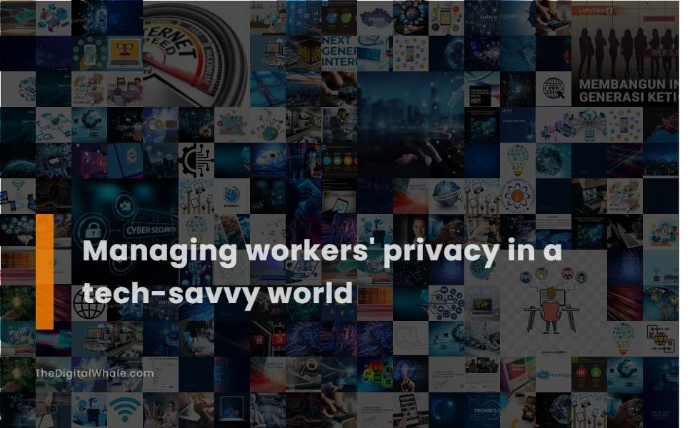 Managing Workers' Privacy In A Tech-Savvy World