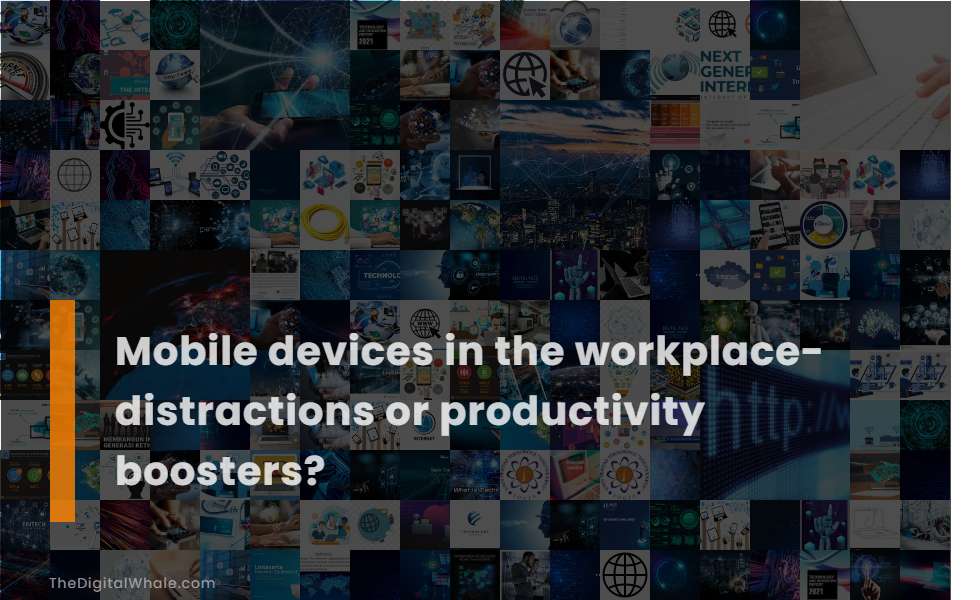 Mobile Devices In the Workplace- Distractions Or Productivity Boosters?