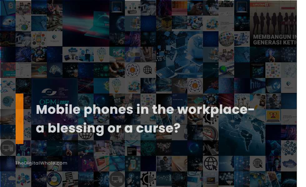 Mobile Phones In the Workplace- A Blessing Or A Curse?