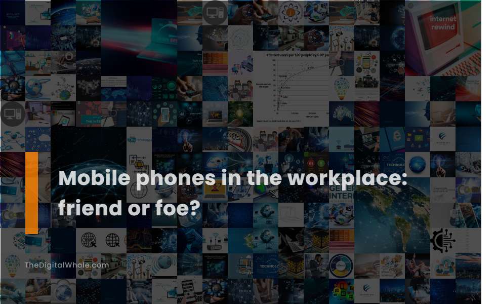 Mobile Phones In the Workplace: Friend Or Foe?