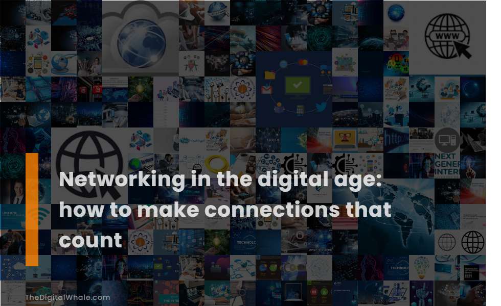 Networking In the Digital Age: How To Make Connections That Count