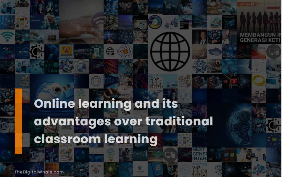 Online Learning and Its Advantages Over Traditional Classroom Learning