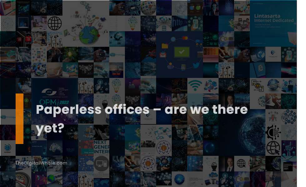 Paperless Offices - Are We There Yet?