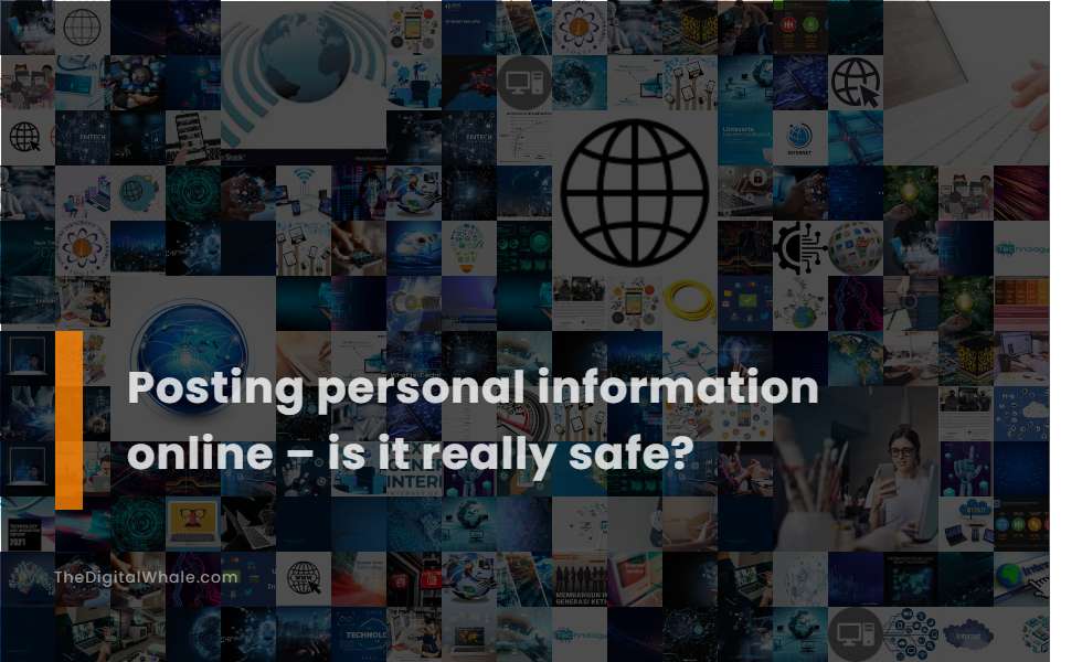 Posting Personal Information Online - Is It Really Safe?