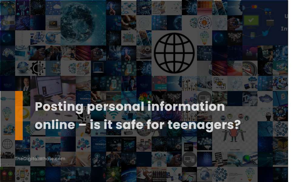 Posting Personal Information Online - Is It Safe for Teenagers?
