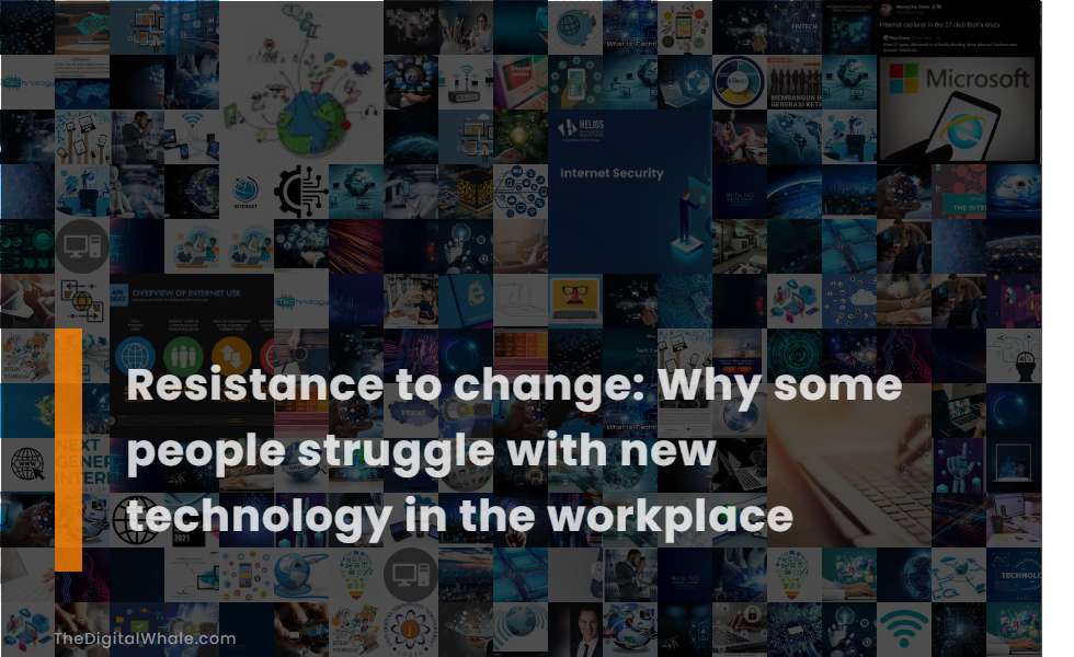 Resistance To Change: Why Some People Struggle with New Technology In the Workplace