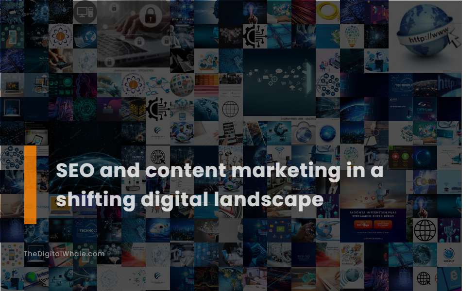 Seo and Content Marketing In A Shifting Digital Landscape