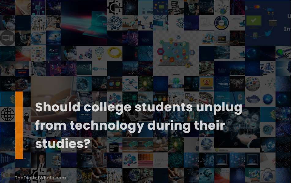 Should College Students Unplug from Technology During Their Studies?