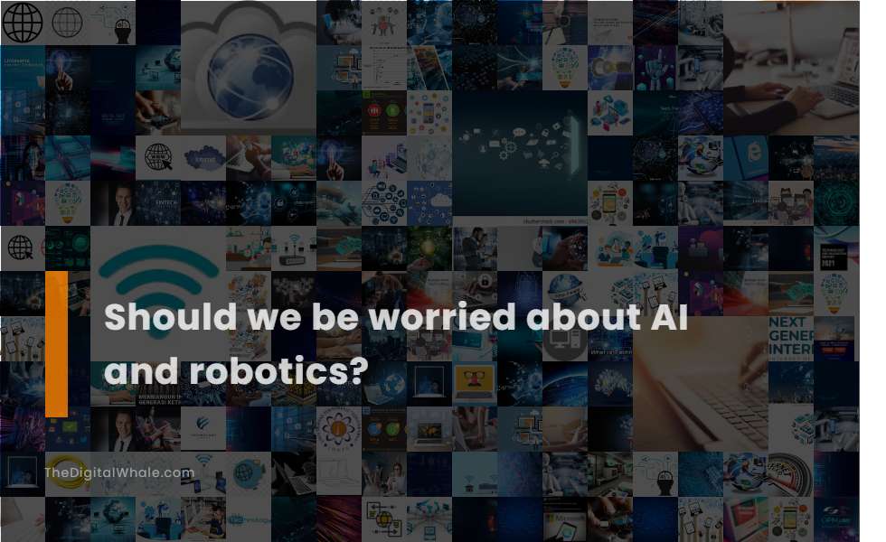 Should We Be Worried About Ai and Robotics?