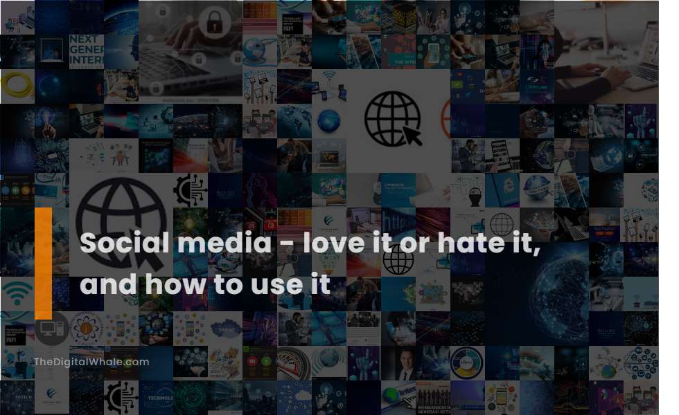 Social Media - Love It Or Hate It, and How To Use It
