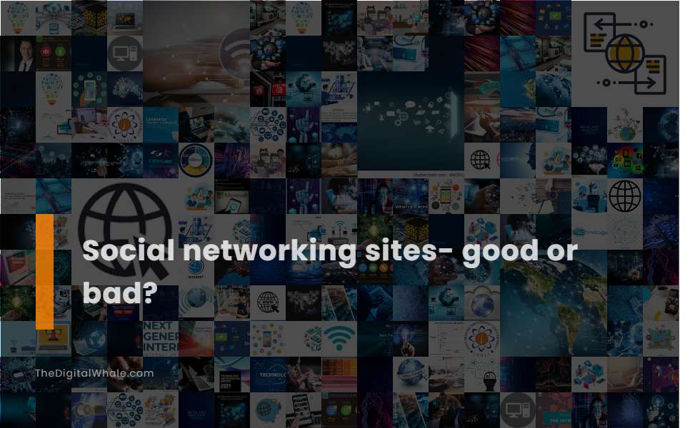 Social Networking Sites- Good Or Bad?