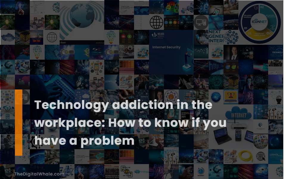 Technology Addiction In the Workplace: How To Know If You Have A Problem