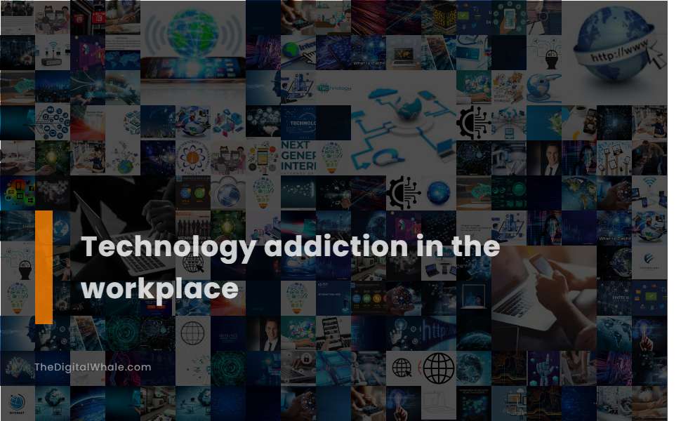 Technology Addiction In the Workplace