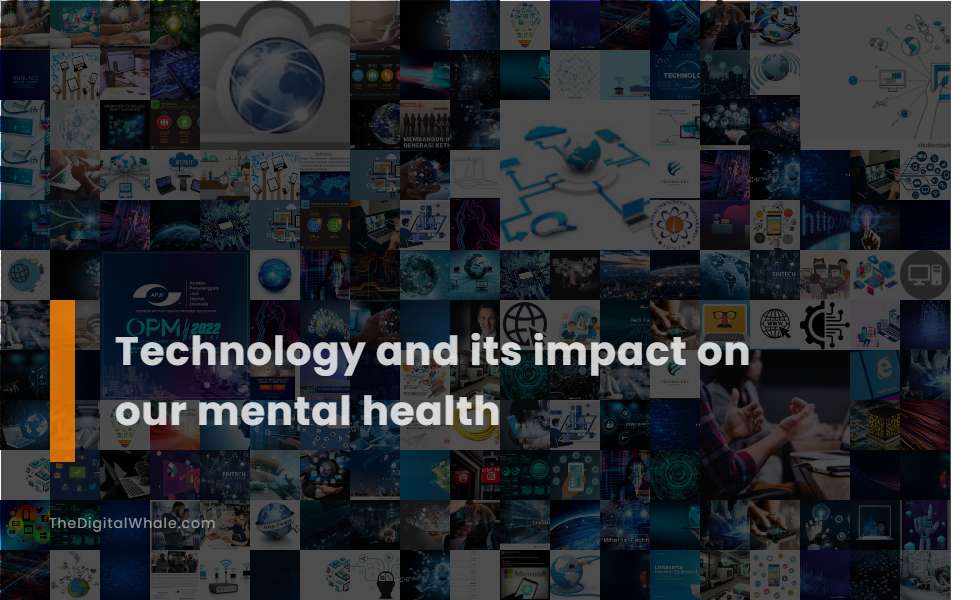 Technology and Its Impact On Our Mental Health