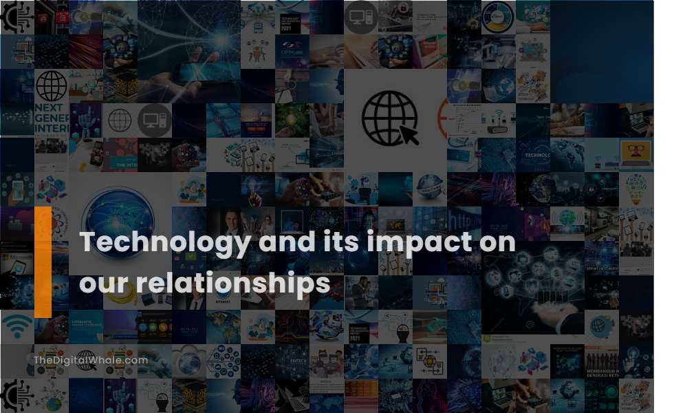 Technology and Its Impact On Our Relationships