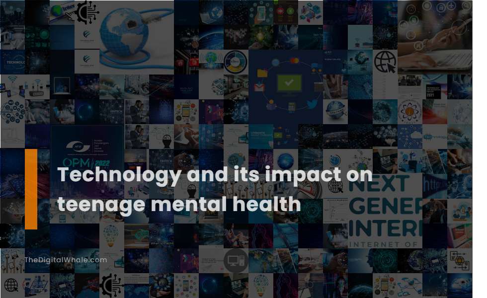 Technology and Its Impact On Teenage Mental Health