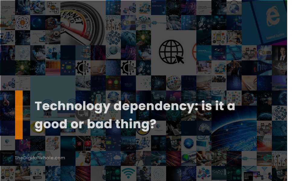 Technology Dependency: Is It A Good Or Bad Thing?