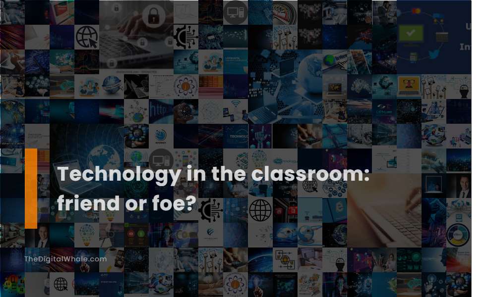 Technology In the Classroom: Friend Or Foe?