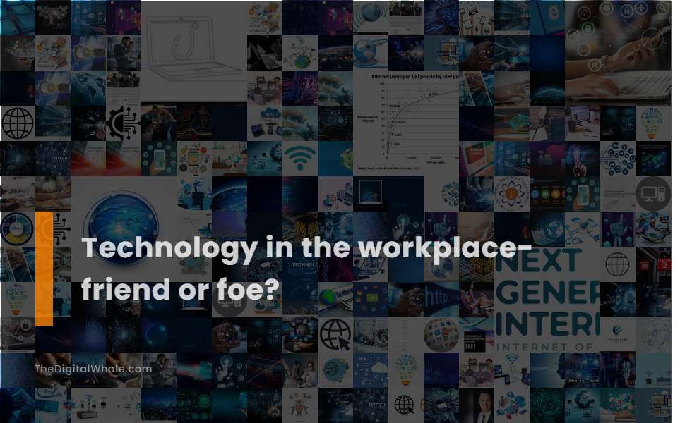 Technology In the Workplace- Friend Or Foe?