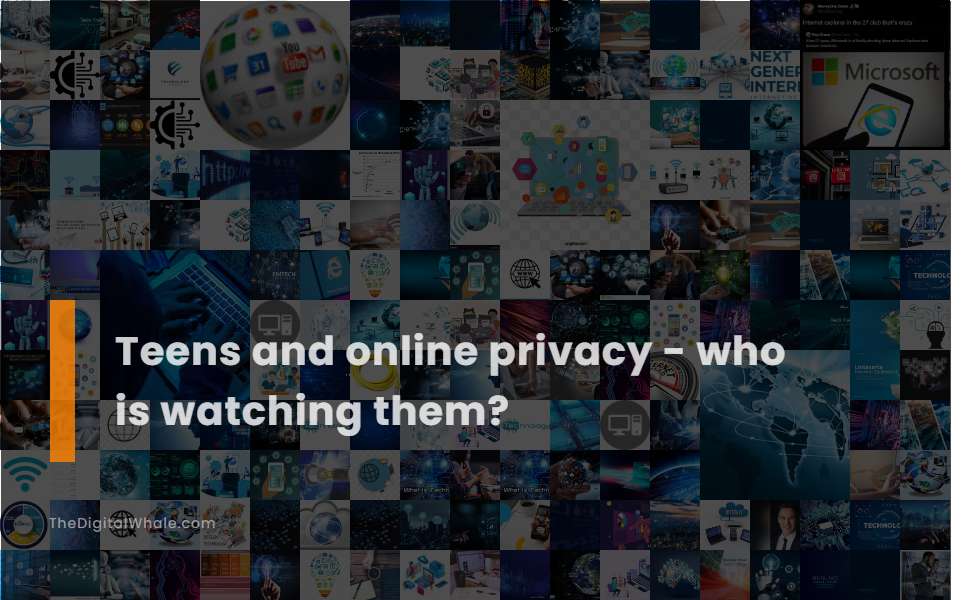 Teens and Online Privacy - Who Is Watching Them?