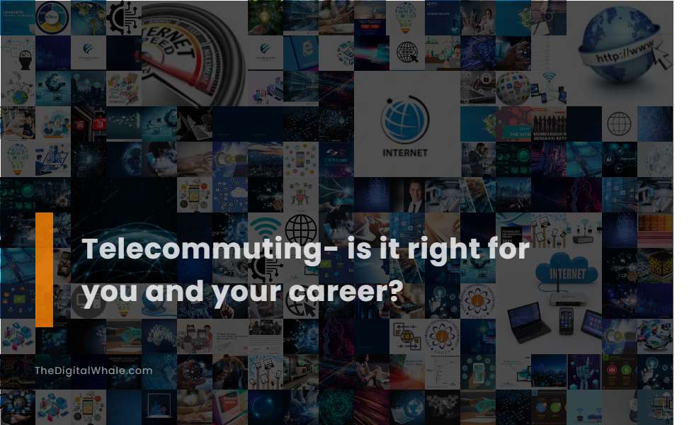 Telecommuting- Is It Right for You and Your Career?