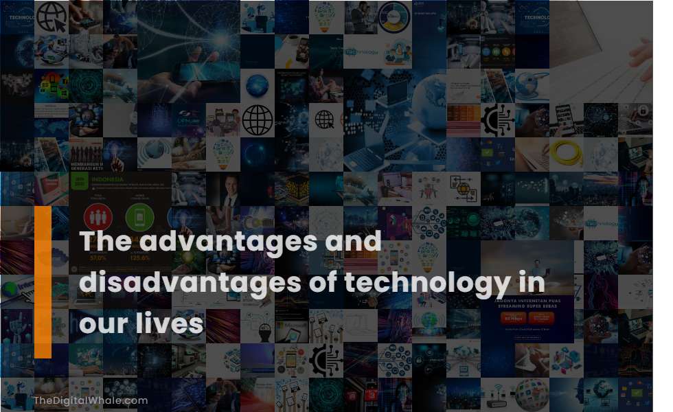 The Advantages and Disadvantages of Technology In Our Lives