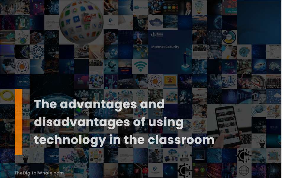 The Advantages and Disadvantages of Using Technology In the Classroom