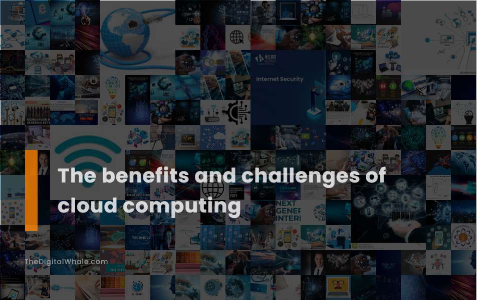 The Benefits and Challenges of Cloud Computing