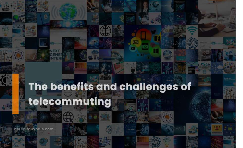 The Benefits and Challenges of Telecommuting