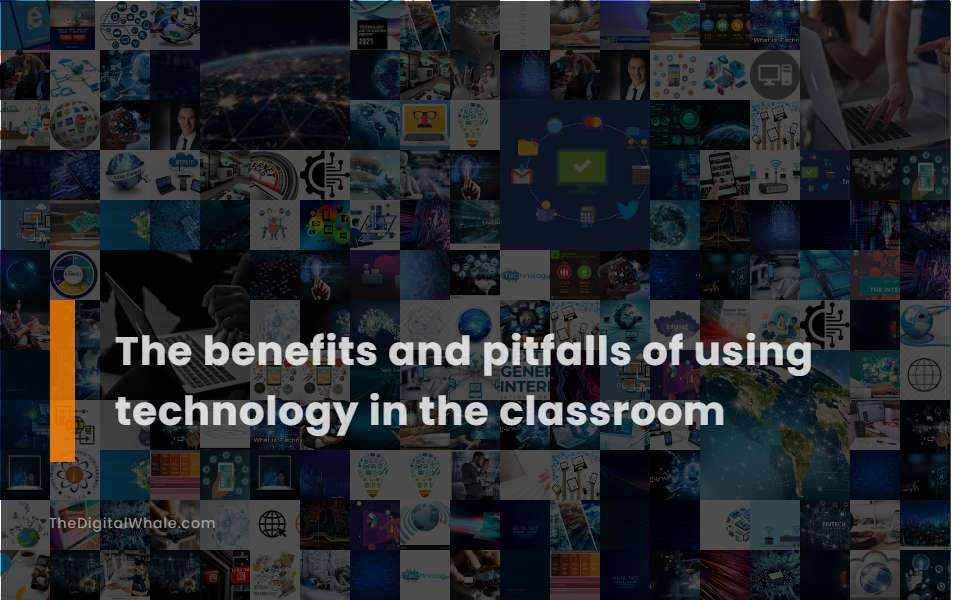 The Benefits and Pitfalls of Using Technology In the Classroom